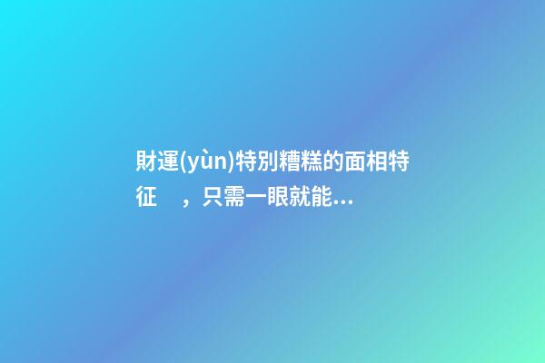 財運(yùn)特別糟糕的面相特征，只需一眼就能看出